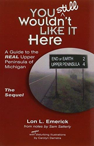 You Still Wouldn't Like It Here: A Guide to the Real Upper Peninsula of Michigan, The Sequel
